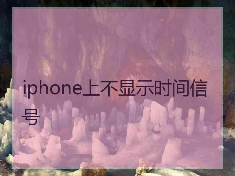 iphone上不显示时间信号 iphone上不显示时间信号