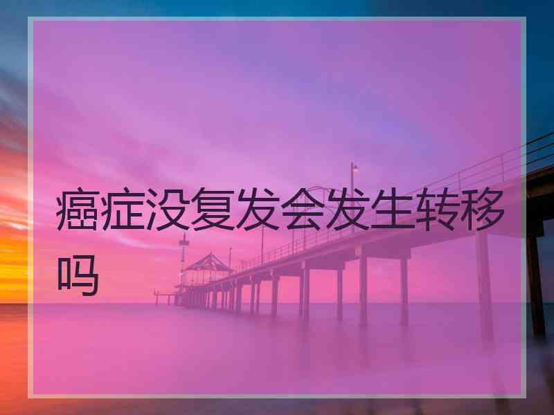 癌症没复发会发生转移吗